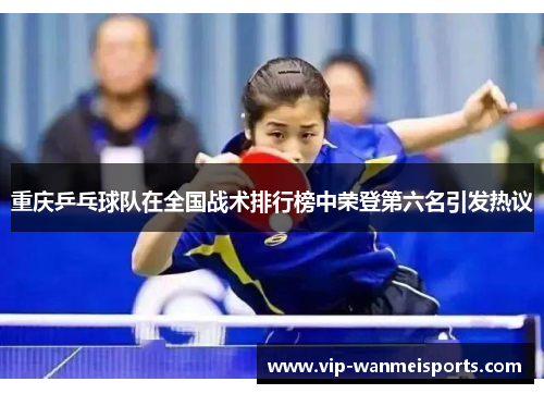 重庆乒乓球队在全国战术排行榜中荣登第六名引发热议