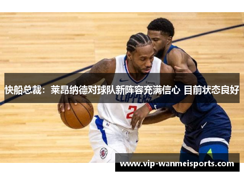 快船总裁：莱昂纳德对球队新阵容充满信心 目前状态良好