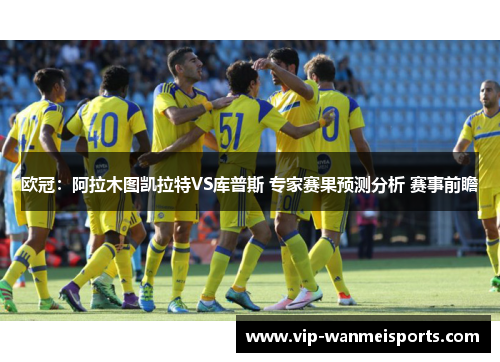 欧冠：阿拉木图凯拉特VS库普斯 专家赛果预测分析 赛事前瞻