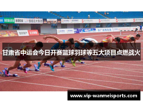 甘肃省中运会今日开赛篮球羽球等五大项目点燃战火