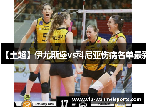 【土超】伊尤斯堡vs科尼亚伤病名单最新